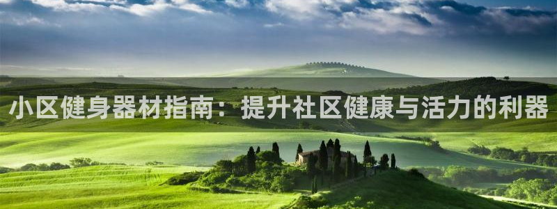 意昂体育3平台注册要钱吗：小区健身器材指南：提升社区