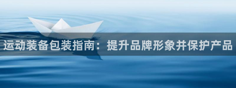 意昂集团官网：运动装备包装指南：提升品牌形象并保护产