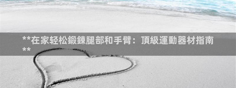 意昂3集团简介：**在家轻松鍛鍊腿部和手臂：頂級運動