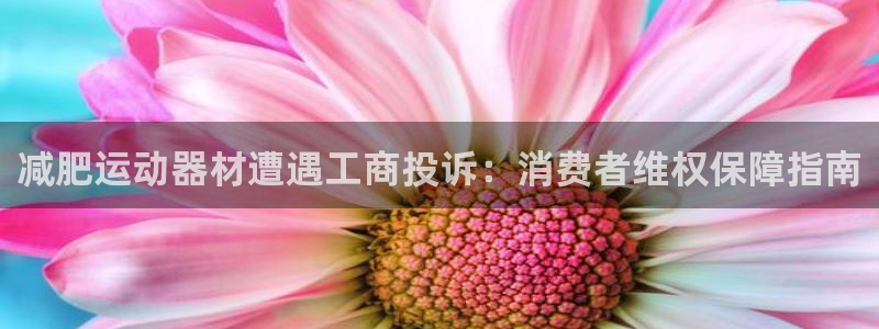 意昂体育3招商电话地址是多少：减肥运动器材遭遇工商投