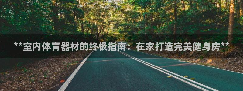 意昂3集团官网网址：**室内体育器材的终极指南：在家