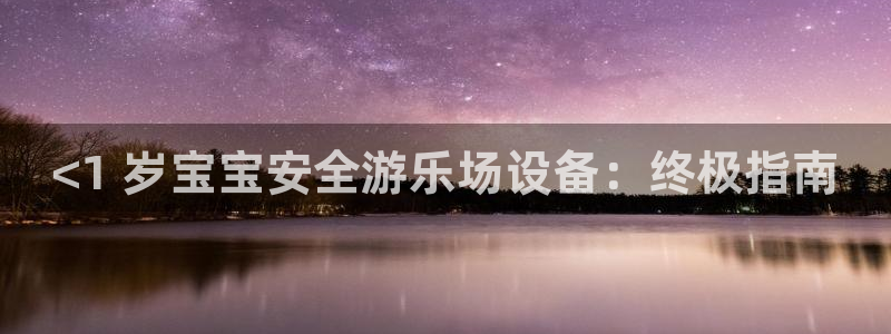 意昂3娱乐是那个系列的台子：<1 岁宝宝安全游乐场设