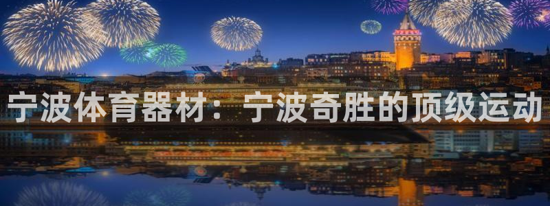 意昂3娱乐首页网站大全：宁波体育器材：宁波奇胜的顶级