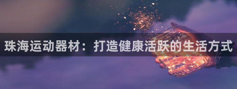 意昂体育3招商电话号码查询是多少：珠海运动器材：打造