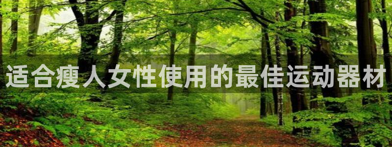 意昂3娱乐首页官网下载：适合瘦人女性使用的最佳运动器