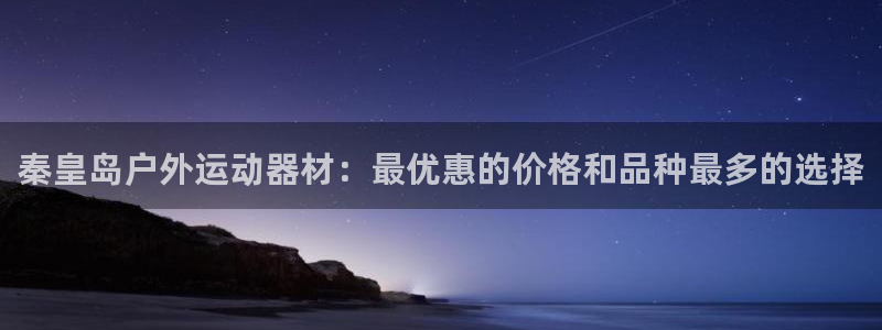 意昂体育3招商电话：秦皇岛户外运动器材：最优惠的价格
