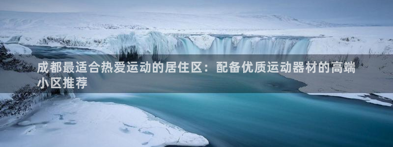 意昂集团官网：成都最适合热爱运动的居住区：配备优质运