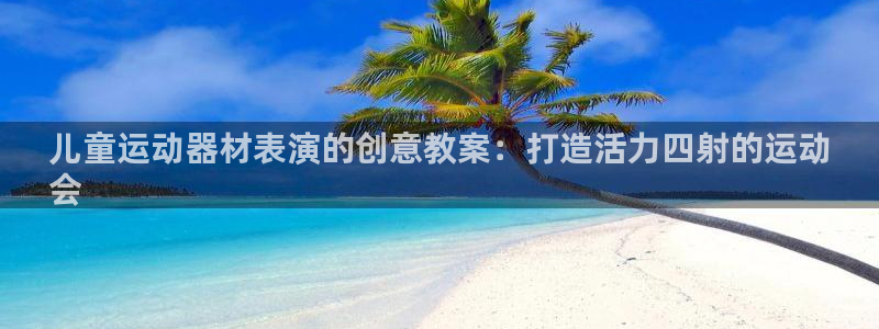意昂体育3招商电话号码查询：儿童运动器材表演的创意教