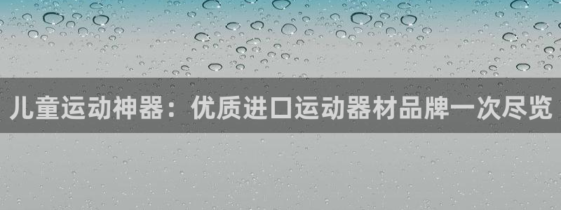 意昂3集团官网首页：儿童运动神器：优质进口运动器材品