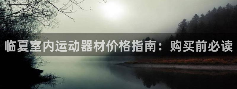 意昂3集团官网网址：临夏室内运动器材价格指南：购买前