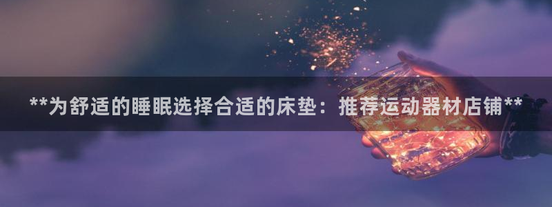 德国意昂3集团：**为舒适的睡眠选择合适的床垫：推荐