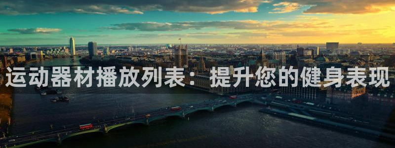 意昂3官网：运动器材播放列表：提升您的健身表现