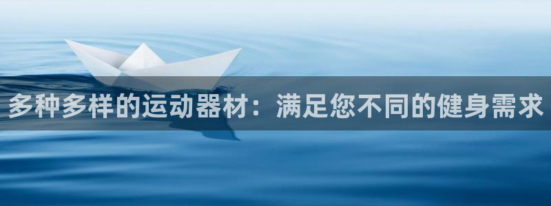 意昂3集团官网首页：多种多样的运动器材：满足您不同的