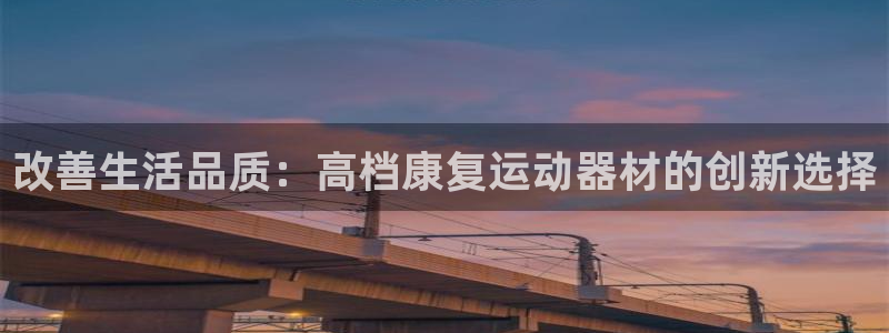 意昂体育3招商电话是多少号码：改善生活品质：高档康复