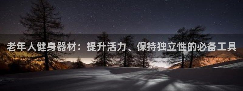 意昂体育3招商电话是多少：老年人健身器材：提升活力、
