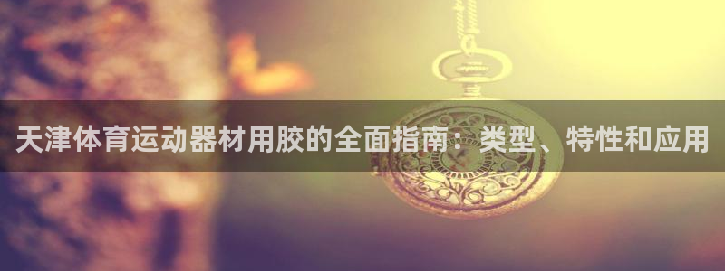 意昂体育3平台注册：天津体育运动器材用胶的全面指南：