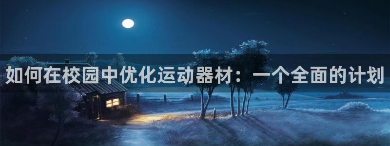 意昂体育3平台注册流程视频：如何在校园中优化运动器材