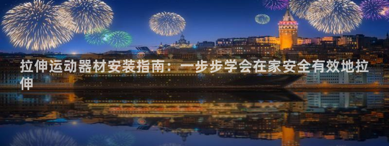 海南意昂体育3发展怎么样：拉伸运动器材安装指南：一步