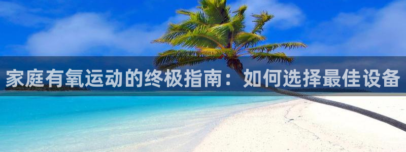 意昂3集团logo：家庭有氧运动的终极指南：如何选择