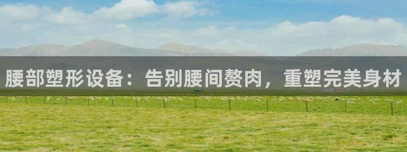 意昂体育3招商电话号码查询是多少：腰部塑形设备：告别