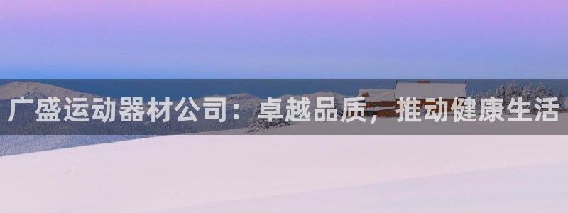 意昂体育3开户：广盛运动器材公司：卓越品质，推动健康