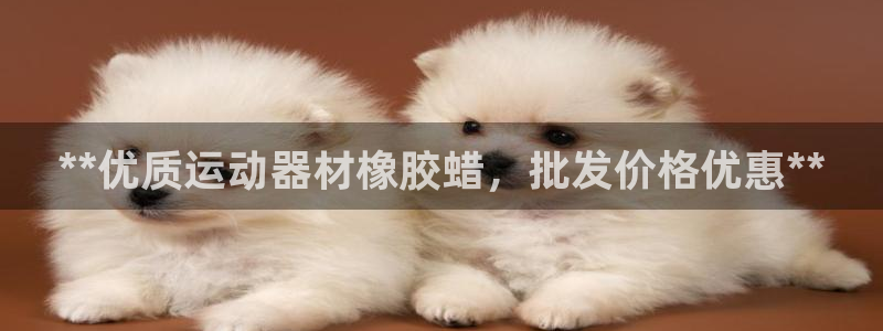 意昂3开户：**优质运动器材橡胶蜡，批发价格优惠**