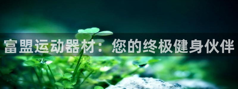 意昂体育3招商电话是多少号码：富盟运动器材：您的终极