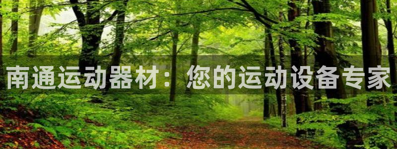 意昂3娱乐代理怎么样：南通运动器材：您的运动设备专家