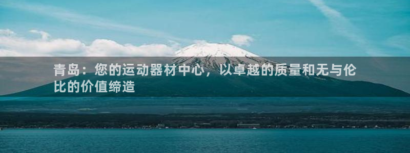 意昂3集团官网首页网址：青岛：您的运动器材中心，以卓