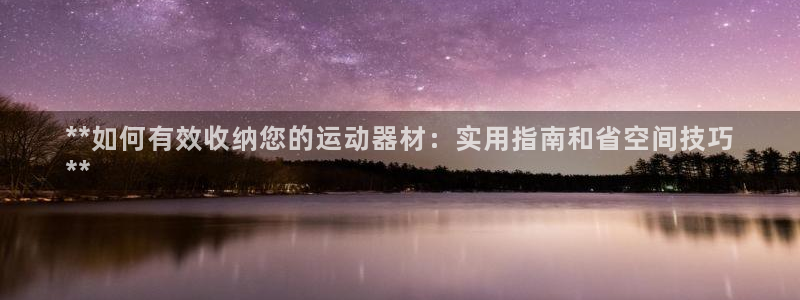 意昂3官网：**如何有效收纳您的运动器材：实用指南和