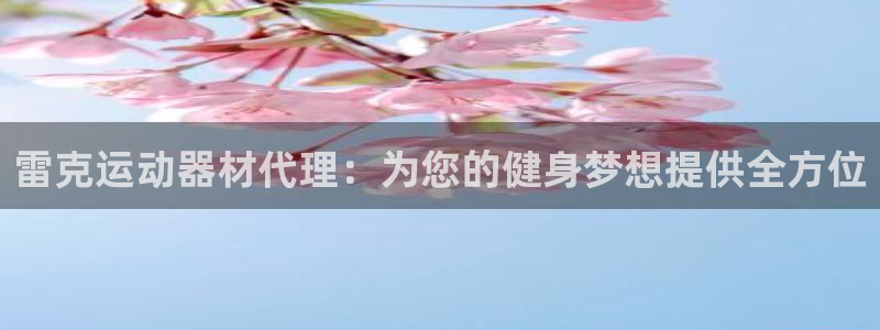 意昂3官网：雷克运动器材代理：为您的健身梦想提供全方