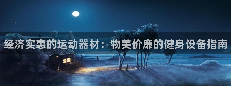 注册意昂3：经济实惠的运动器材：物美价廉的健身设备指