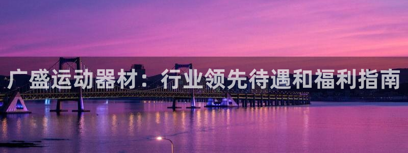 意昂3官网：广盛运动器材：行业领先待遇和福利指南