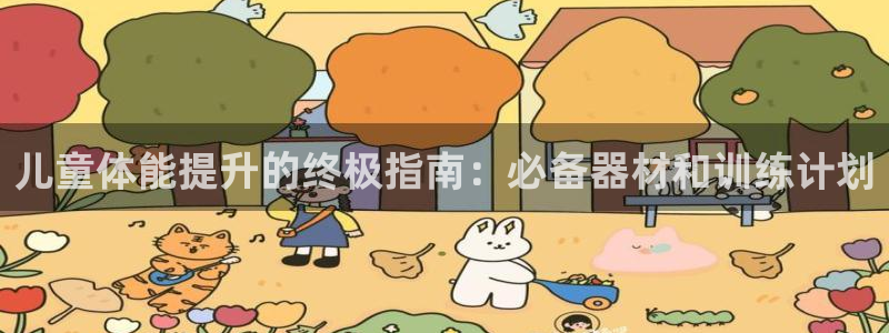 意昂体育3官方客服电话：儿童体能提升的终极指南：必备
