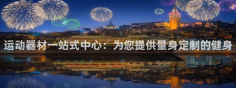 意昂3娱乐40996：运动器材一站式中心：为您提供量