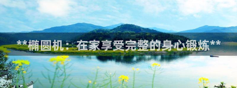 意昂3科技：**椭圆机：在家享受完整的身心锻炼**