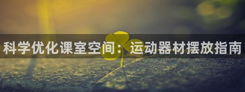 意昂体育3招商电话号码查询：科学优化课室空间：运动器