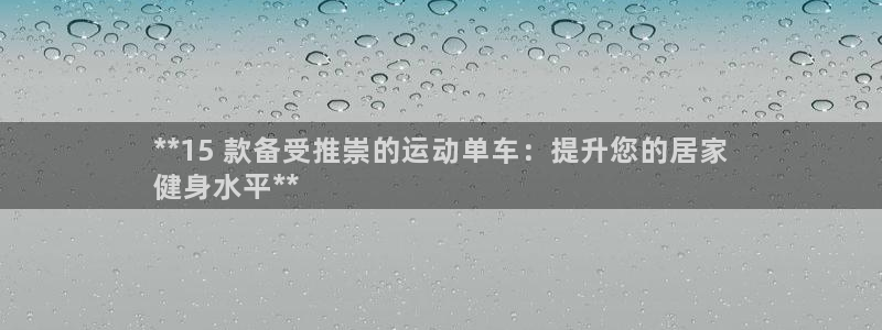 意昂体育3平台：**15 款备受推崇的运动单车：提升