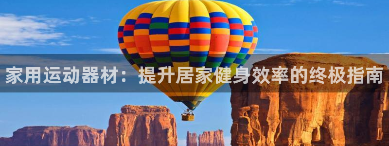 意昂3官网：家用运动器材：提升居家健身效率的终极指南