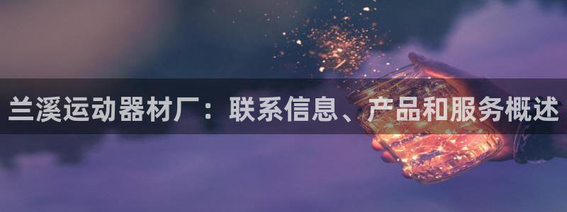 意昂3集团官网网址：兰溪运动器材厂：联系信息、产品和