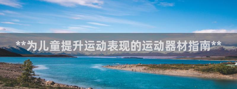 意昂体育3招商电话号码是多少：**为儿童提升运动表现