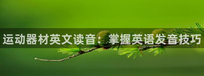 意昂体育3招商电话地址查询：运动器材英文读音：掌握英