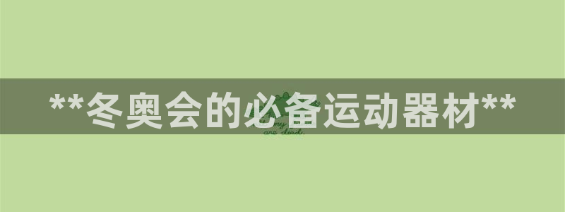 意昂3娱乐：**冬奥会的必备运动器材**