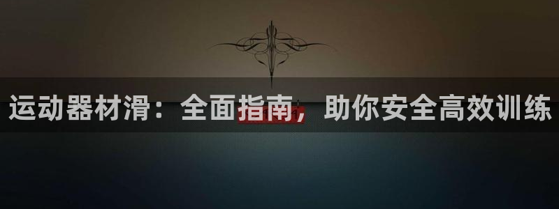 意昂体育3平台APP：运动器材滑：全面指南，助你安全