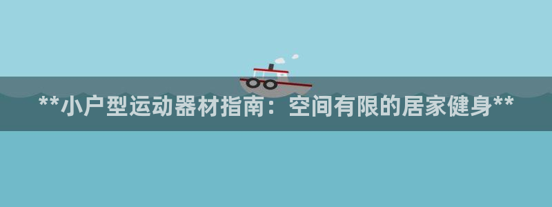 意昂平台体育：**小户型运动器材指南：空间有限的居家