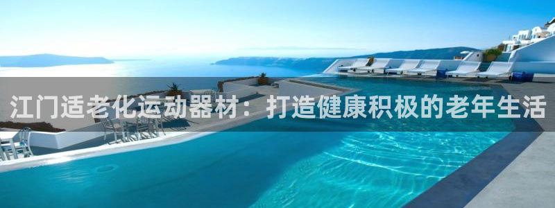 意昂体育3招商电话号码：江门适老化运动器材：打造健康