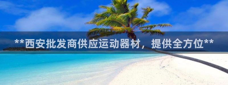意昂体育3平台注册要钱吗安全吗：**西安批发商供应运