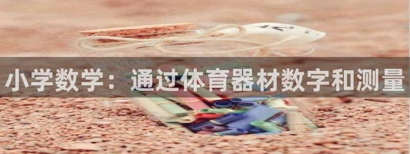 意昂3五金厂：小学数学：通过体育器材数字和测量