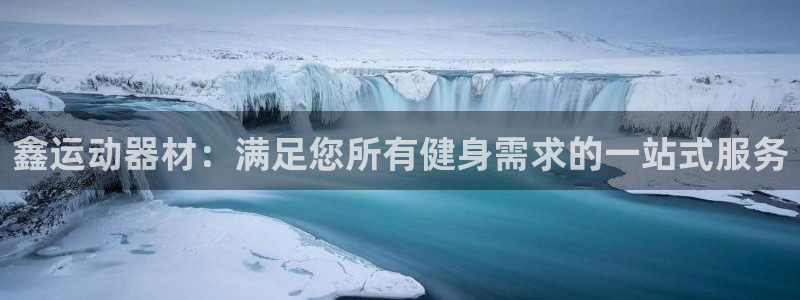 意昂体育3平台注册流程图：鑫运动器材：满足您所有健身