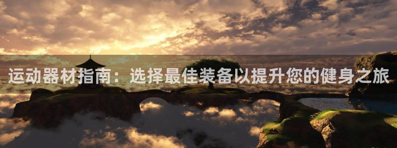 意昂体育3娱乐：运动器材指南：选择最佳装备以提升您的